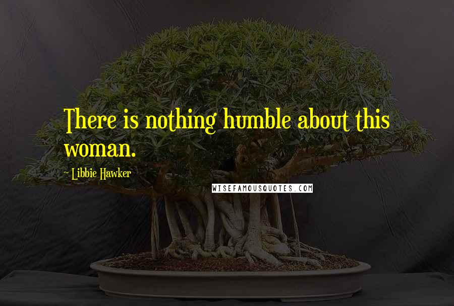 Libbie Hawker Quotes: There is nothing humble about this woman.