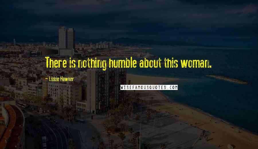 Libbie Hawker Quotes: There is nothing humble about this woman.