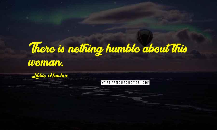 Libbie Hawker Quotes: There is nothing humble about this woman.