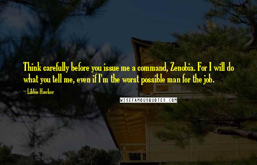 Libbie Hawker Quotes: Think carefully before you issue me a command, Zenobia. For I will do what you tell me, even if I'm the worst possible man for the job.