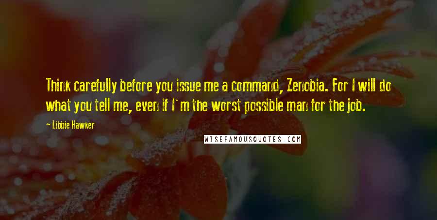 Libbie Hawker Quotes: Think carefully before you issue me a command, Zenobia. For I will do what you tell me, even if I'm the worst possible man for the job.