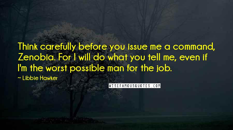 Libbie Hawker Quotes: Think carefully before you issue me a command, Zenobia. For I will do what you tell me, even if I'm the worst possible man for the job.