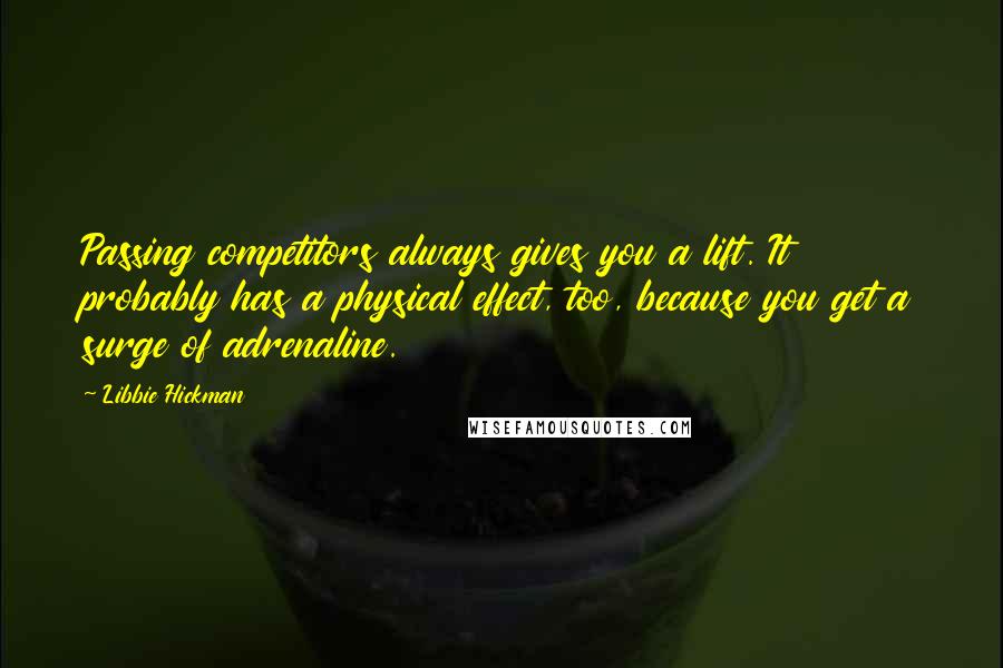 Libbie Hickman Quotes: Passing competitors always gives you a lift. It probably has a physical effect, too, because you get a surge of adrenaline.