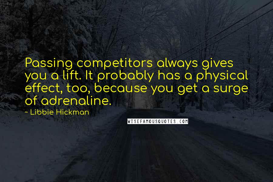 Libbie Hickman Quotes: Passing competitors always gives you a lift. It probably has a physical effect, too, because you get a surge of adrenaline.