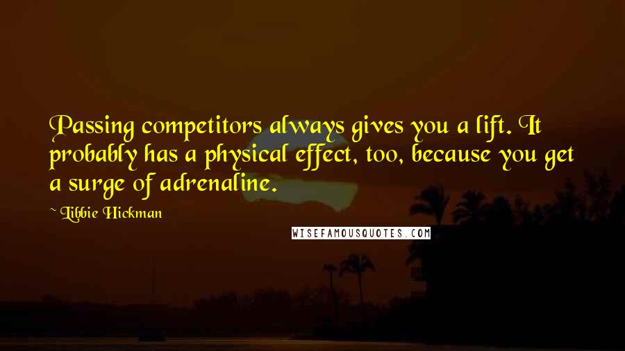 Libbie Hickman Quotes: Passing competitors always gives you a lift. It probably has a physical effect, too, because you get a surge of adrenaline.