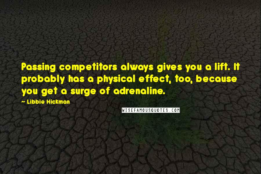 Libbie Hickman Quotes: Passing competitors always gives you a lift. It probably has a physical effect, too, because you get a surge of adrenaline.