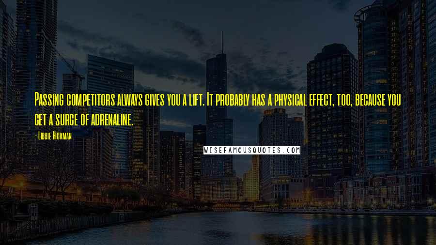 Libbie Hickman Quotes: Passing competitors always gives you a lift. It probably has a physical effect, too, because you get a surge of adrenaline.