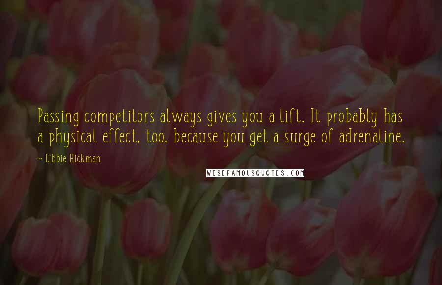 Libbie Hickman Quotes: Passing competitors always gives you a lift. It probably has a physical effect, too, because you get a surge of adrenaline.