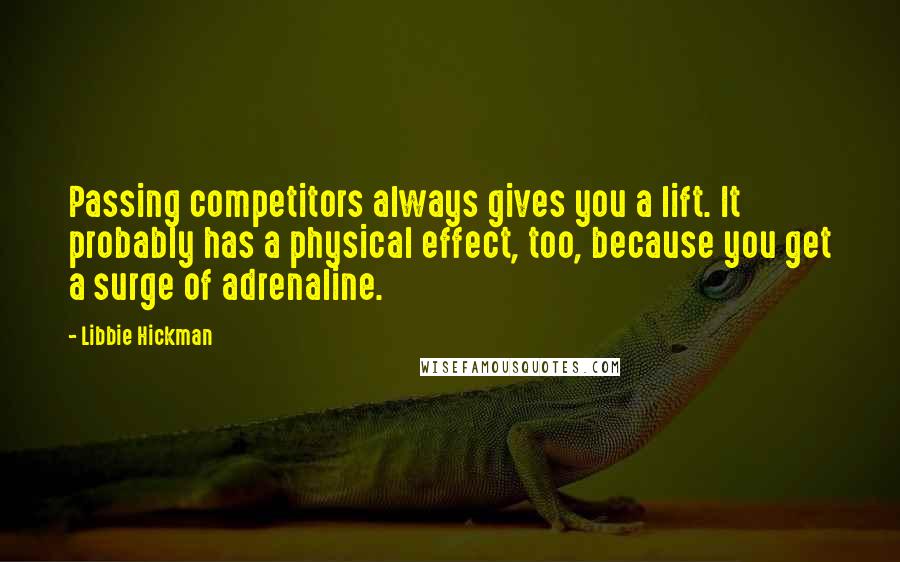 Libbie Hickman Quotes: Passing competitors always gives you a lift. It probably has a physical effect, too, because you get a surge of adrenaline.
