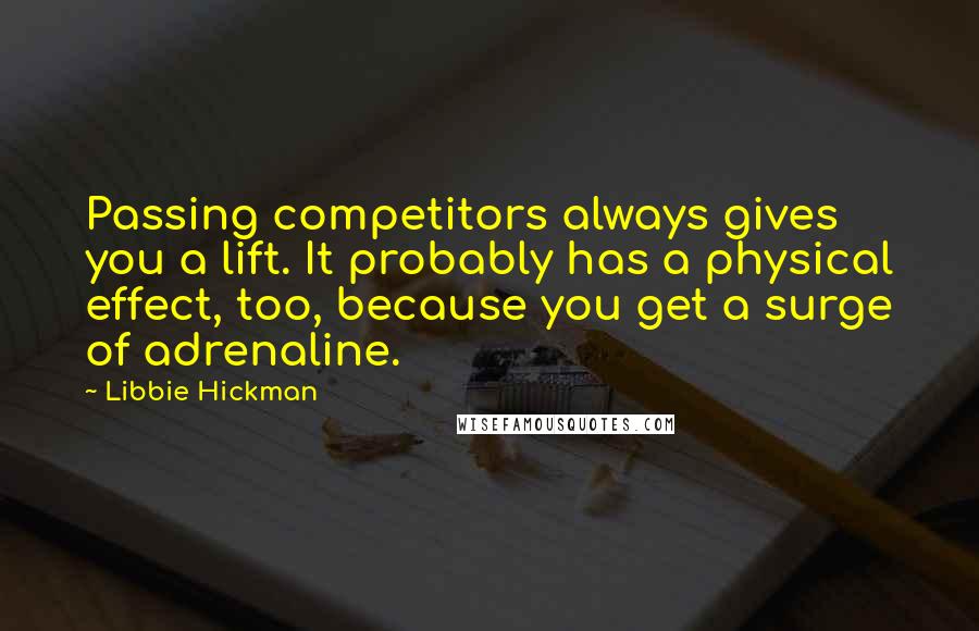 Libbie Hickman Quotes: Passing competitors always gives you a lift. It probably has a physical effect, too, because you get a surge of adrenaline.