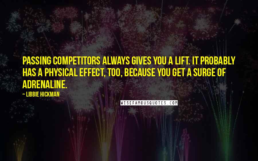 Libbie Hickman Quotes: Passing competitors always gives you a lift. It probably has a physical effect, too, because you get a surge of adrenaline.