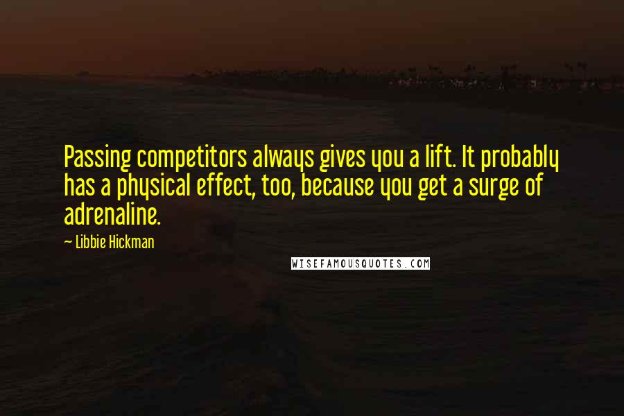 Libbie Hickman Quotes: Passing competitors always gives you a lift. It probably has a physical effect, too, because you get a surge of adrenaline.