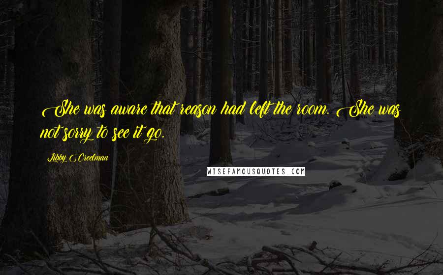Libby Creelman Quotes: She was aware that reason had left the room. She was not sorry to see it go.