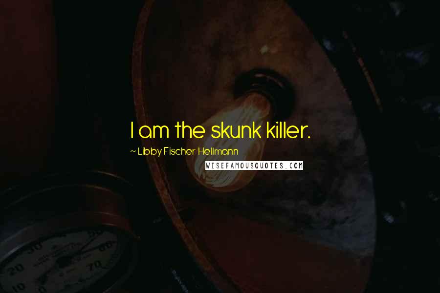 Libby Fischer Hellmann Quotes: I am the skunk killer.