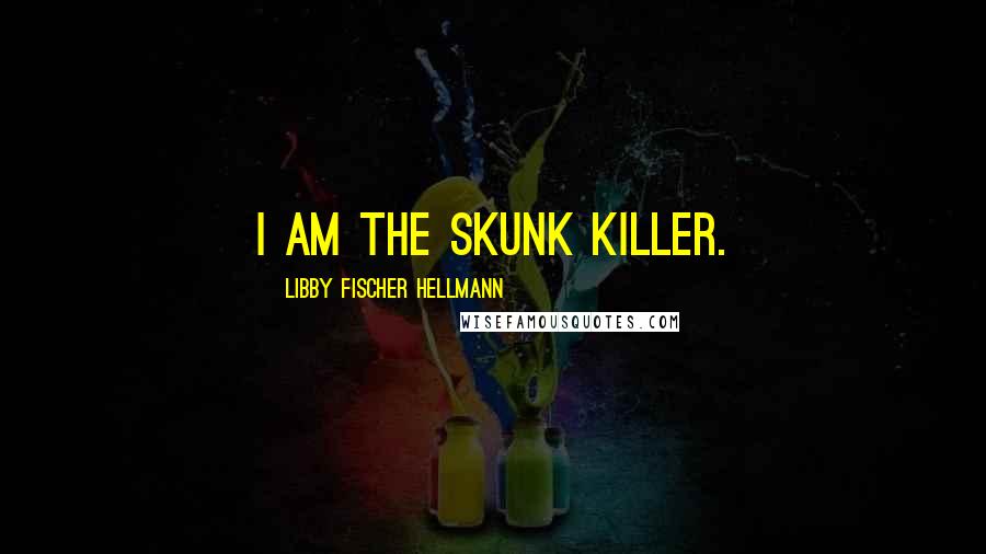 Libby Fischer Hellmann Quotes: I am the skunk killer.