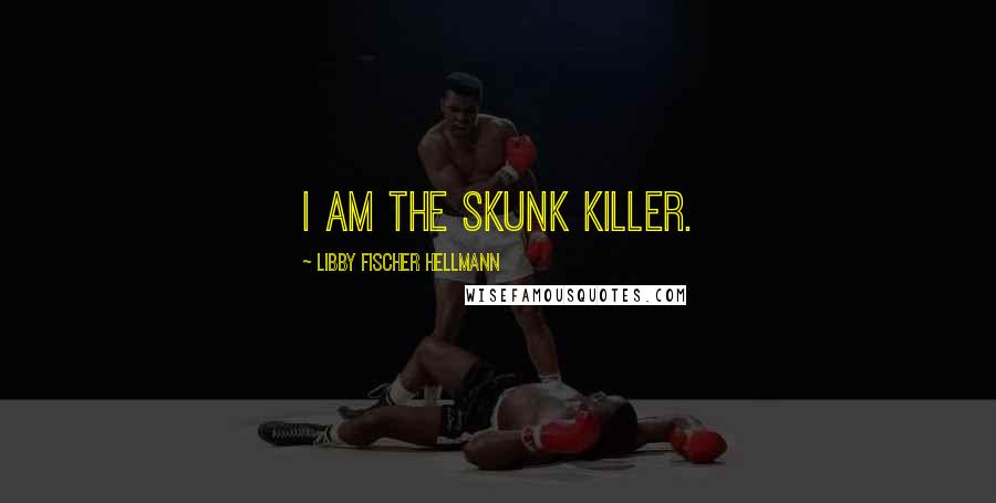 Libby Fischer Hellmann Quotes: I am the skunk killer.