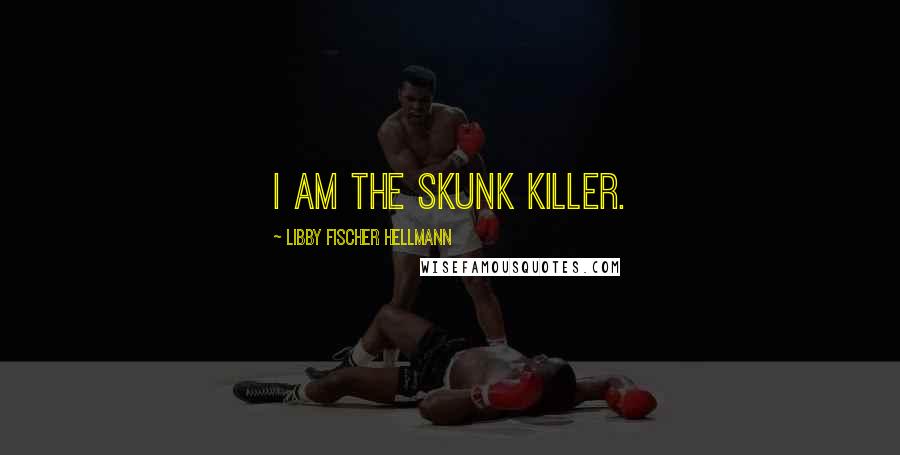 Libby Fischer Hellmann Quotes: I am the skunk killer.