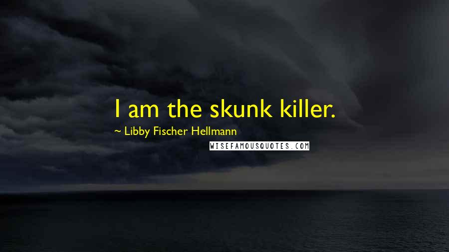 Libby Fischer Hellmann Quotes: I am the skunk killer.