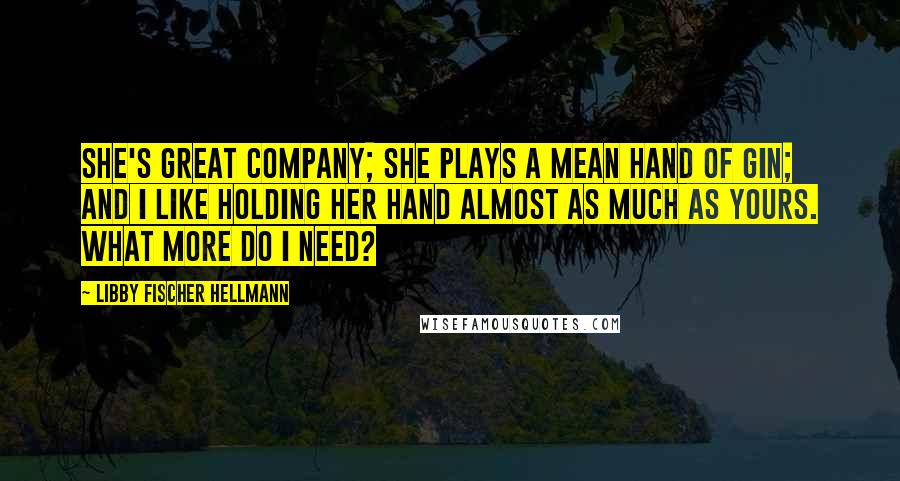 Libby Fischer Hellmann Quotes: She's great company; she plays a mean hand of gin; and I like holding her hand almost as much as yours. What more do I need?