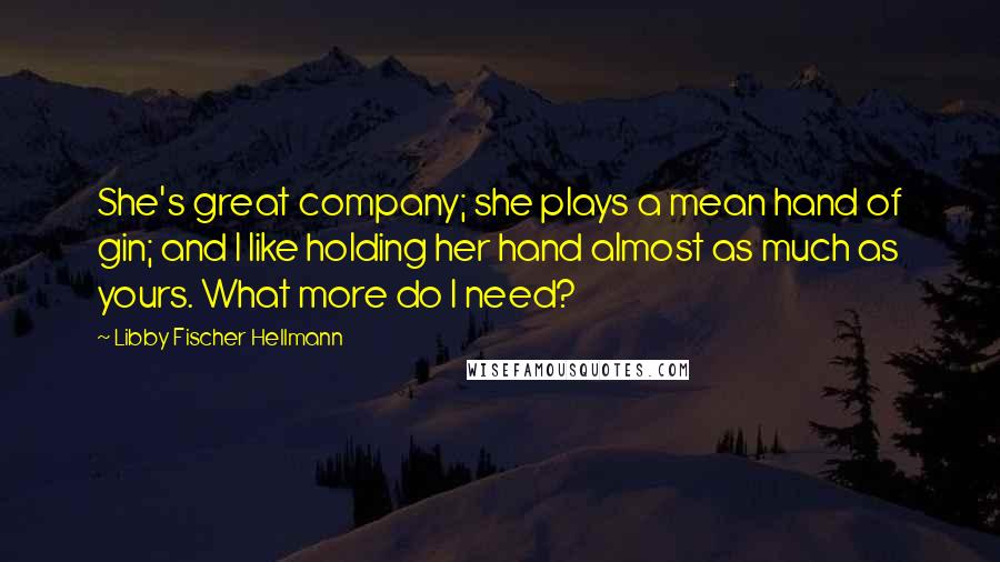 Libby Fischer Hellmann Quotes: She's great company; she plays a mean hand of gin; and I like holding her hand almost as much as yours. What more do I need?