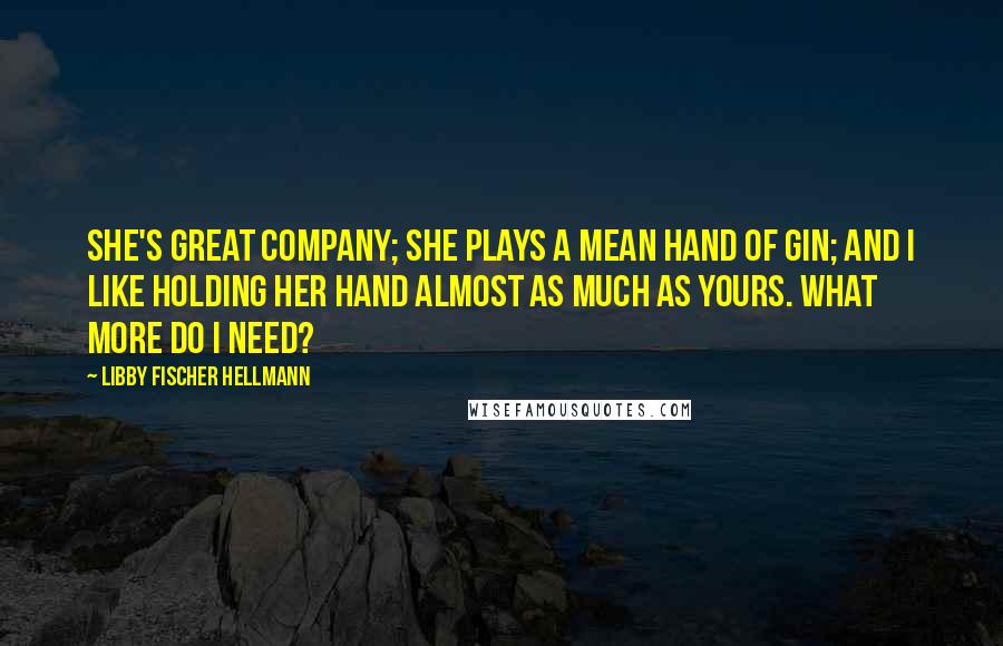 Libby Fischer Hellmann Quotes: She's great company; she plays a mean hand of gin; and I like holding her hand almost as much as yours. What more do I need?