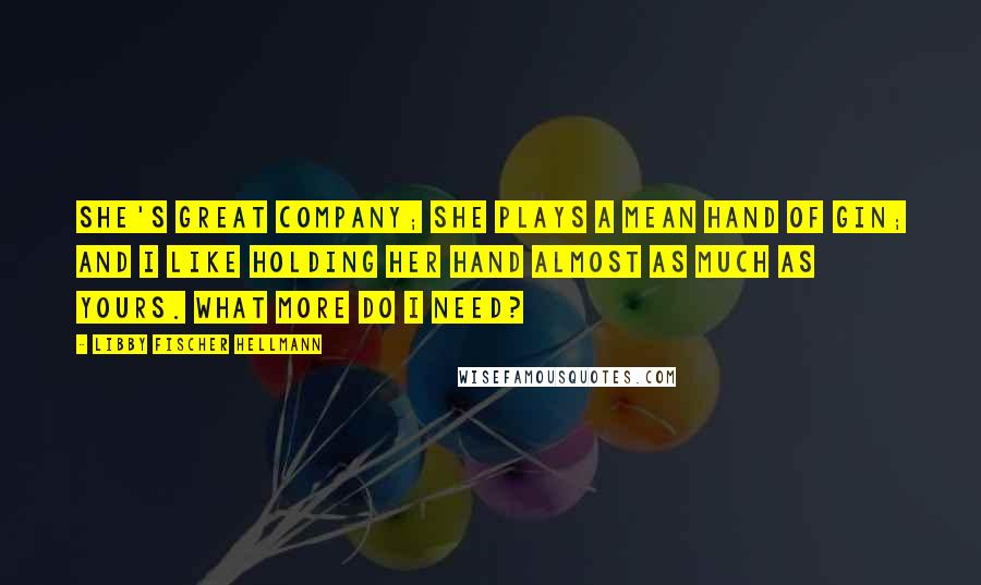 Libby Fischer Hellmann Quotes: She's great company; she plays a mean hand of gin; and I like holding her hand almost as much as yours. What more do I need?