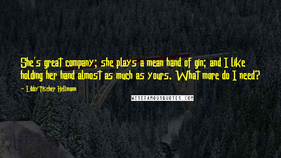 Libby Fischer Hellmann Quotes: She's great company; she plays a mean hand of gin; and I like holding her hand almost as much as yours. What more do I need?