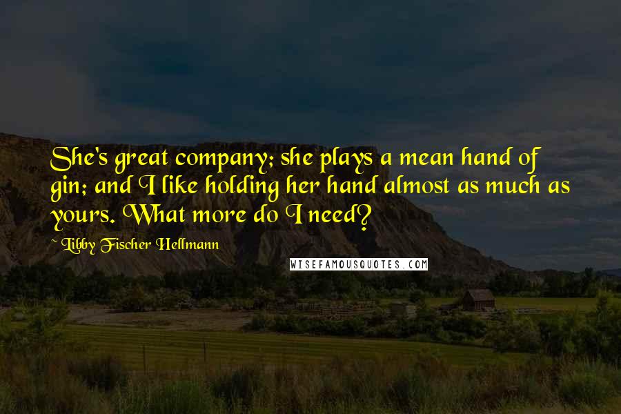 Libby Fischer Hellmann Quotes: She's great company; she plays a mean hand of gin; and I like holding her hand almost as much as yours. What more do I need?