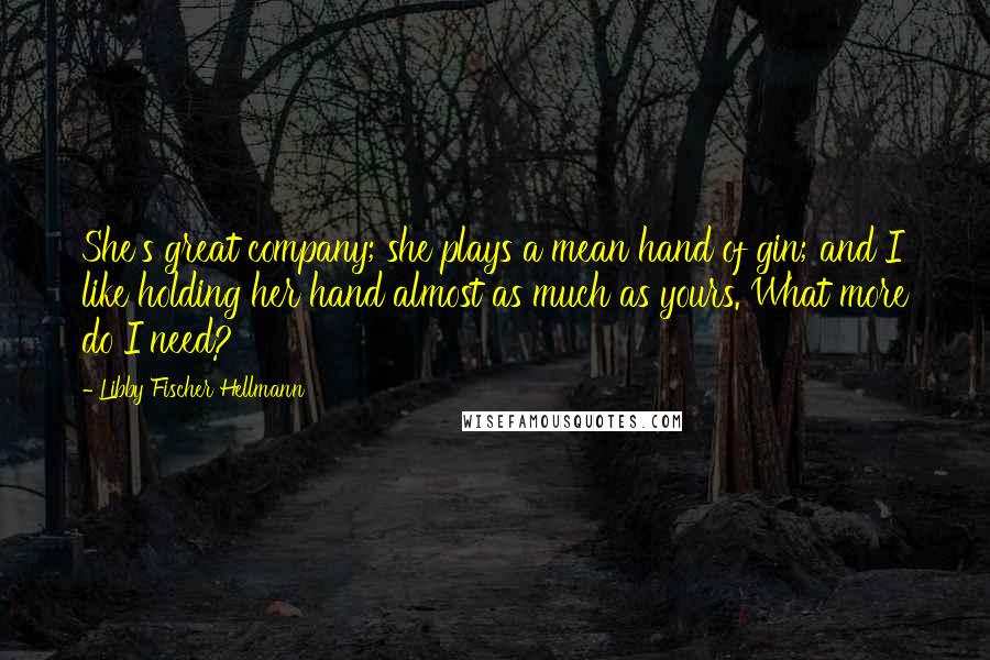 Libby Fischer Hellmann Quotes: She's great company; she plays a mean hand of gin; and I like holding her hand almost as much as yours. What more do I need?