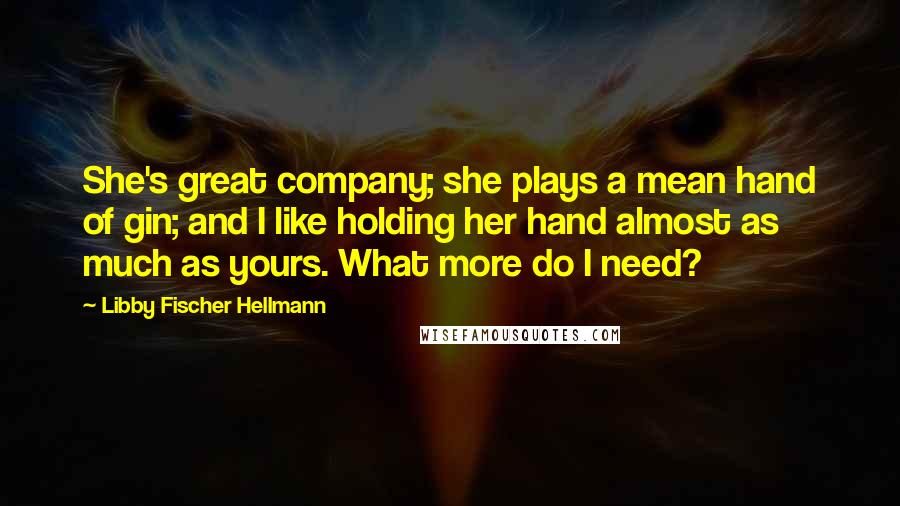 Libby Fischer Hellmann Quotes: She's great company; she plays a mean hand of gin; and I like holding her hand almost as much as yours. What more do I need?