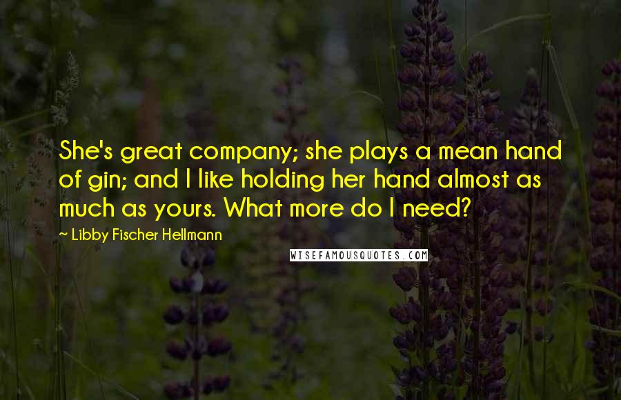 Libby Fischer Hellmann Quotes: She's great company; she plays a mean hand of gin; and I like holding her hand almost as much as yours. What more do I need?