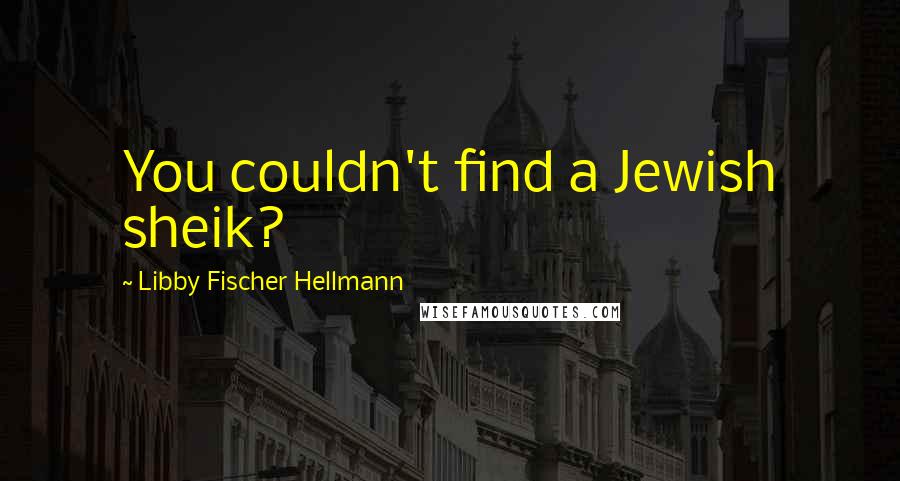 Libby Fischer Hellmann Quotes: You couldn't find a Jewish sheik?
