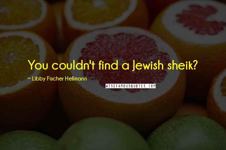 Libby Fischer Hellmann Quotes: You couldn't find a Jewish sheik?