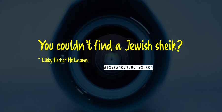 Libby Fischer Hellmann Quotes: You couldn't find a Jewish sheik?