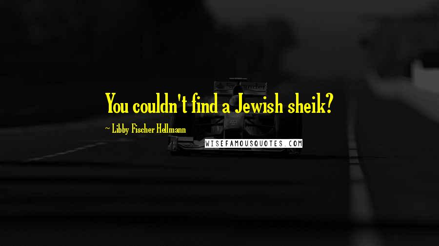 Libby Fischer Hellmann Quotes: You couldn't find a Jewish sheik?