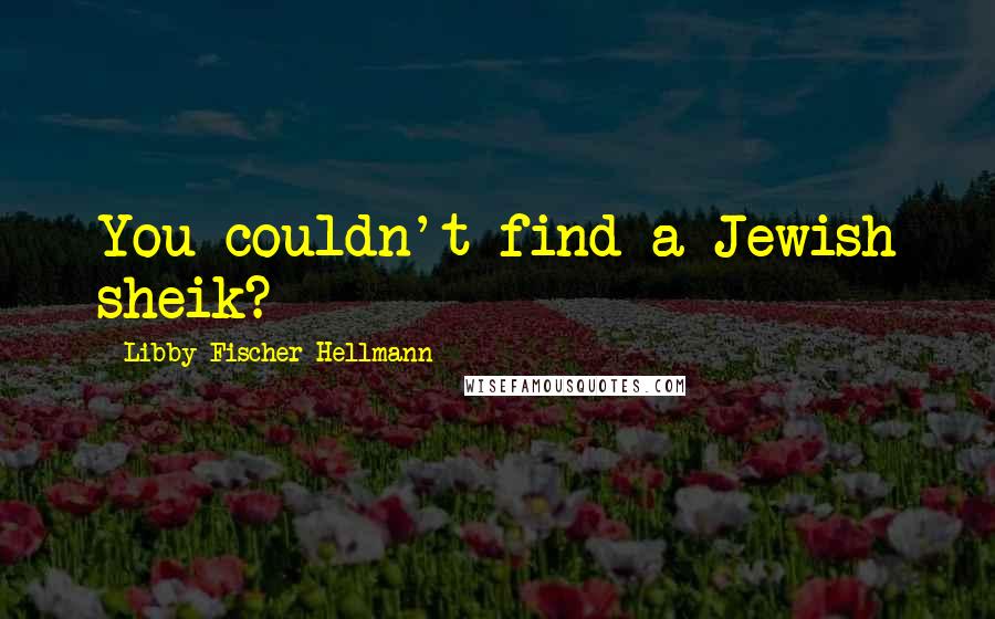 Libby Fischer Hellmann Quotes: You couldn't find a Jewish sheik?