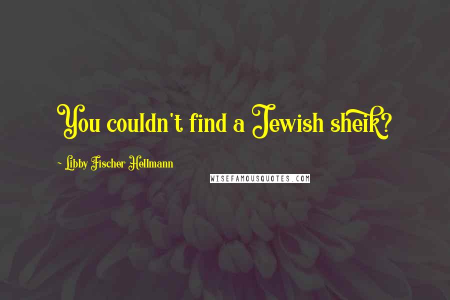 Libby Fischer Hellmann Quotes: You couldn't find a Jewish sheik?