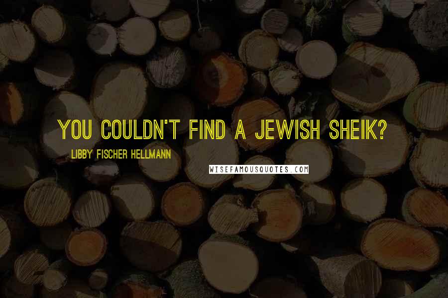Libby Fischer Hellmann Quotes: You couldn't find a Jewish sheik?
