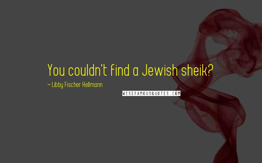 Libby Fischer Hellmann Quotes: You couldn't find a Jewish sheik?