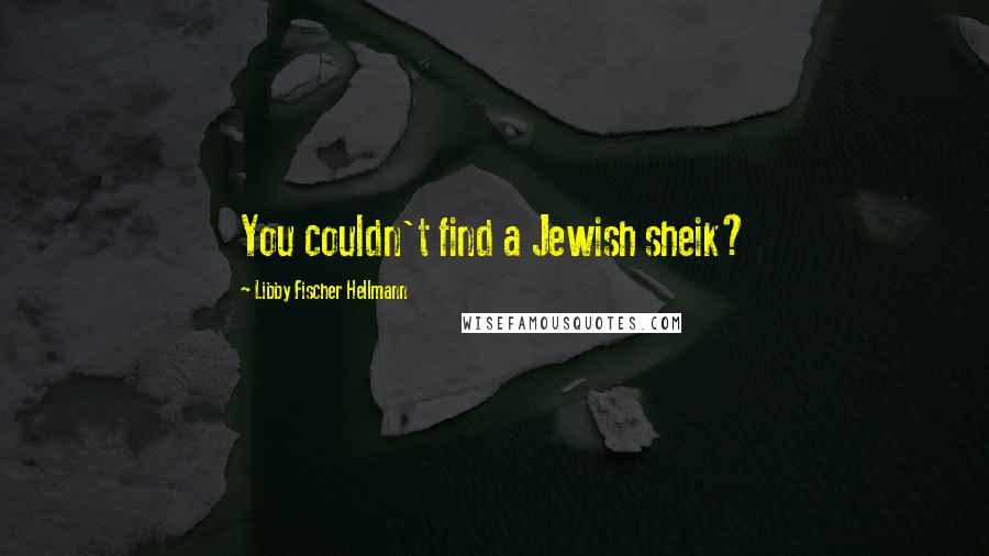 Libby Fischer Hellmann Quotes: You couldn't find a Jewish sheik?