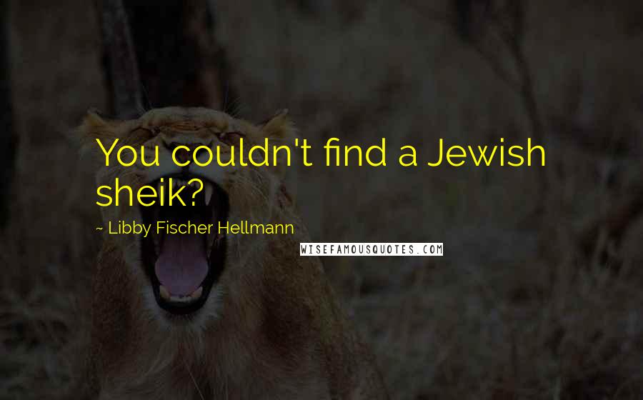 Libby Fischer Hellmann Quotes: You couldn't find a Jewish sheik?