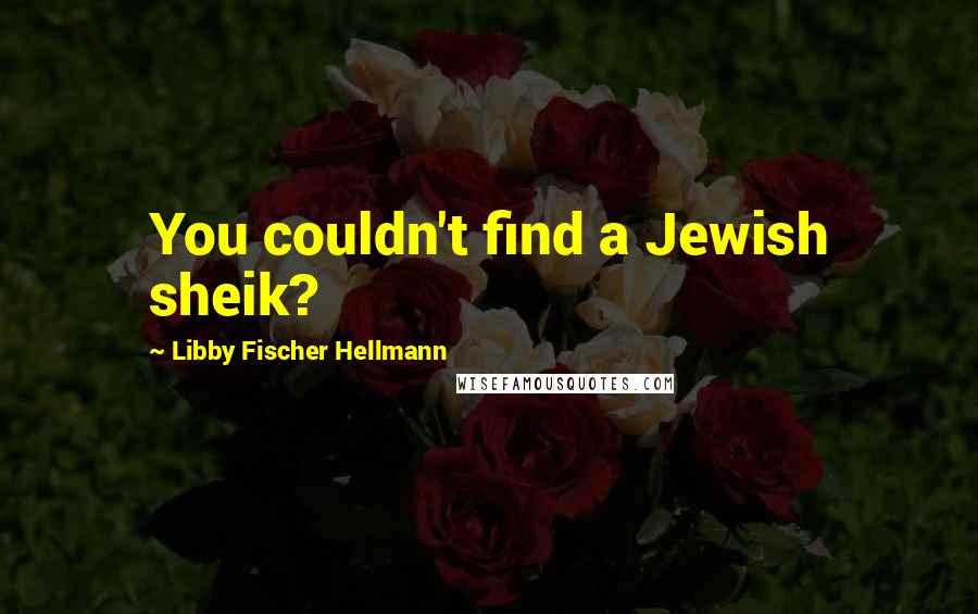 Libby Fischer Hellmann Quotes: You couldn't find a Jewish sheik?