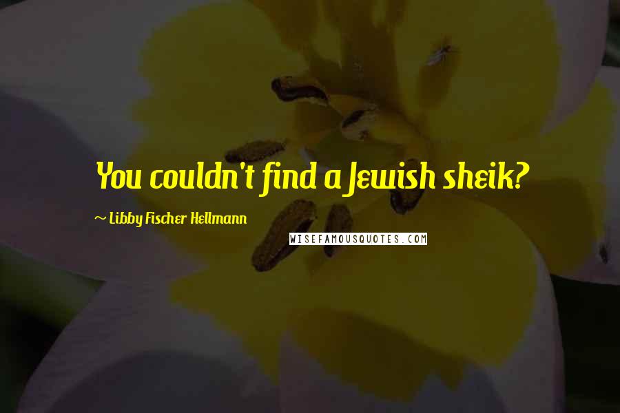 Libby Fischer Hellmann Quotes: You couldn't find a Jewish sheik?