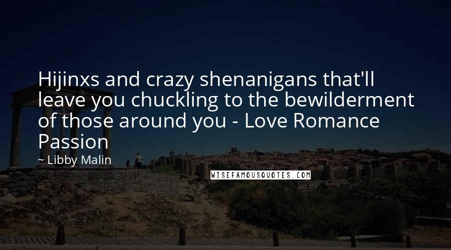 Libby Malin Quotes: Hijinxs and crazy shenanigans that'll leave you chuckling to the bewilderment of those around you - Love Romance Passion