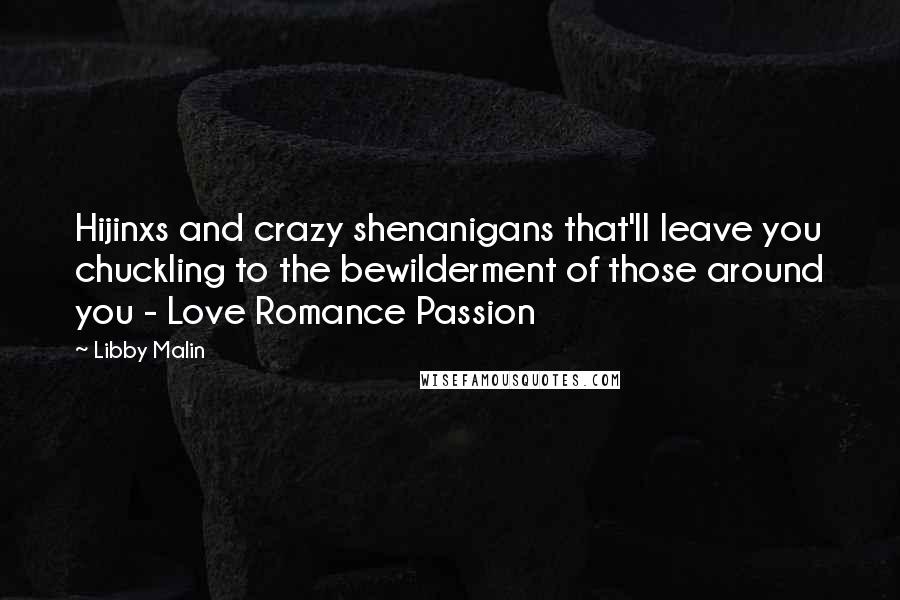 Libby Malin Quotes: Hijinxs and crazy shenanigans that'll leave you chuckling to the bewilderment of those around you - Love Romance Passion