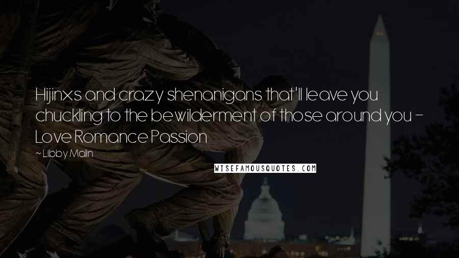 Libby Malin Quotes: Hijinxs and crazy shenanigans that'll leave you chuckling to the bewilderment of those around you - Love Romance Passion