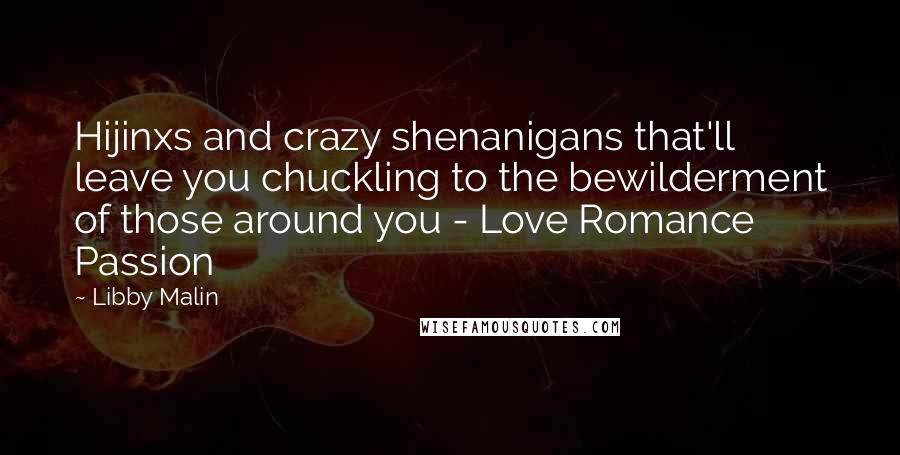 Libby Malin Quotes: Hijinxs and crazy shenanigans that'll leave you chuckling to the bewilderment of those around you - Love Romance Passion