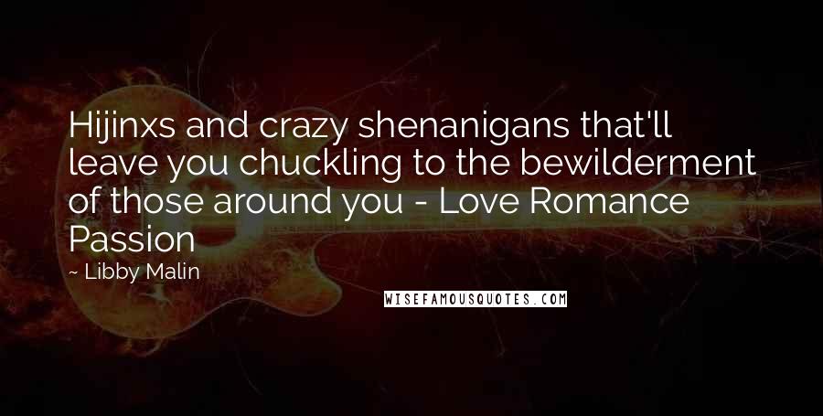 Libby Malin Quotes: Hijinxs and crazy shenanigans that'll leave you chuckling to the bewilderment of those around you - Love Romance Passion