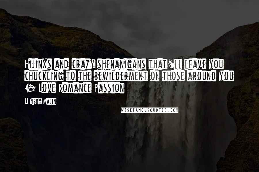 Libby Malin Quotes: Hijinxs and crazy shenanigans that'll leave you chuckling to the bewilderment of those around you - Love Romance Passion