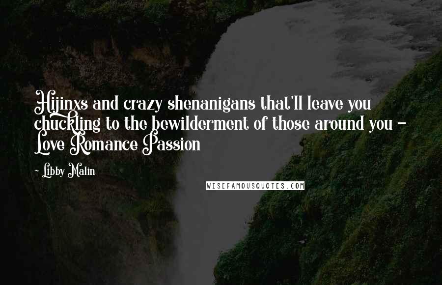 Libby Malin Quotes: Hijinxs and crazy shenanigans that'll leave you chuckling to the bewilderment of those around you - Love Romance Passion